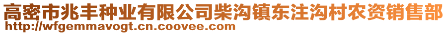 高密市兆丰种业有限公司柴沟镇东注沟村农资销售部