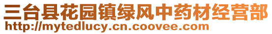 三臺縣花園鎮(zhèn)綠風中藥材經(jīng)營部