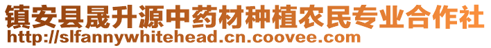 鎮(zhèn)安縣晟升源中藥材種植農(nóng)民專業(yè)合作社