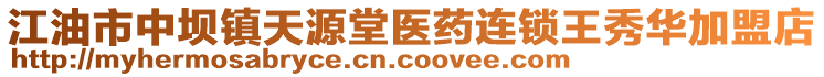 江油市中壩鎮(zhèn)天源堂醫(yī)藥連鎖王秀華加盟店