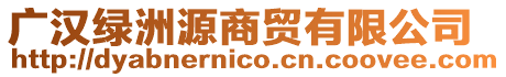 廣漢綠洲源商貿有限公司