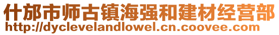 什邡市師古鎮(zhèn)海強(qiáng)和建材經(jīng)營部