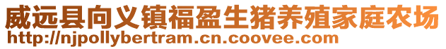 威远县向义镇福盈生猪养殖家庭农场