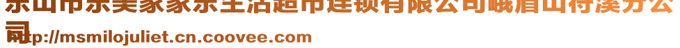 樂山市樂美家家樂生活超市連鎖有限公司峨眉山符溪分公
司