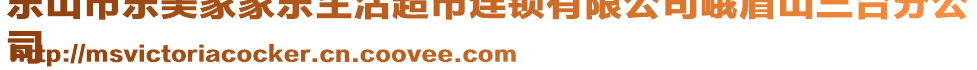 樂(lè)山市樂(lè)美家家樂(lè)生活超市連鎖有限公司峨眉山三臺(tái)分公
司