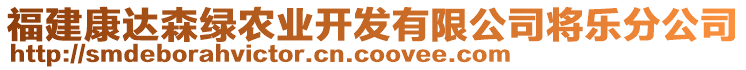 福建康達(dá)森綠農(nóng)業(yè)開發(fā)有限公司將樂分公司