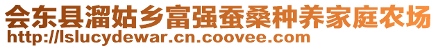 會(huì)東縣溜姑鄉(xiāng)富強(qiáng)蠶桑種養(yǎng)家庭農(nóng)場(chǎng)