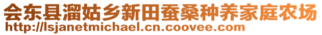 會東縣溜姑鄉(xiāng)新田蠶桑種養(yǎng)家庭農(nóng)場