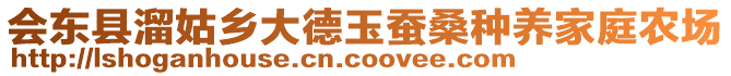 會(huì)東縣溜姑鄉(xiāng)大德玉蠶桑種養(yǎng)家庭農(nóng)場(chǎng)