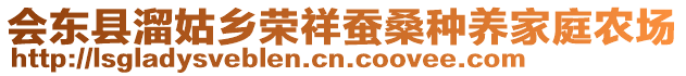 會東縣溜姑鄉(xiāng)榮祥蠶桑種養(yǎng)家庭農(nóng)場