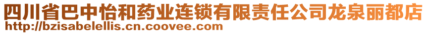 四川省巴中怡和藥業(yè)連鎖有限責(zé)任公司龍泉麗都店