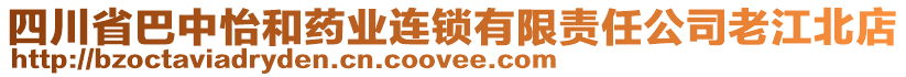 四川省巴中怡和藥業(yè)連鎖有限責(zé)任公司老江北店