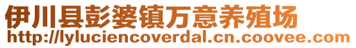 伊川縣彭婆鎮(zhèn)萬意養(yǎng)殖場