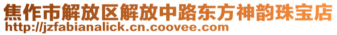 焦作市解放區(qū)解放中路東方神韻珠寶店