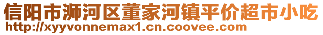 信陽市浉河區(qū)董家河鎮(zhèn)平價超市小吃