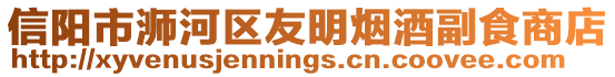 信陽市浉河區(qū)友明煙酒副食商店