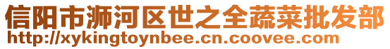 信陽市浉河區(qū)世之全蔬菜批發(fā)部