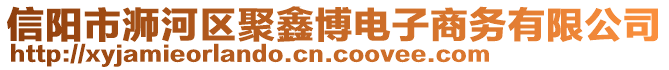 信陽市浉河區(qū)聚鑫博電子商務(wù)有限公司