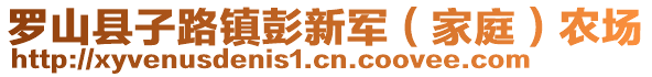 羅山縣子路鎮(zhèn)彭新軍（家庭）農(nóng)場