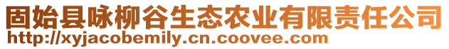 固始縣詠柳谷生態(tài)農(nóng)業(yè)有限責(zé)任公司