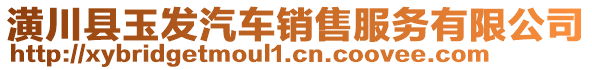 潢川縣玉發(fā)汽車銷售服務(wù)有限公司