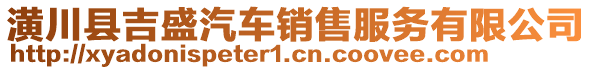 潢川縣吉盛汽車銷售服務(wù)有限公司