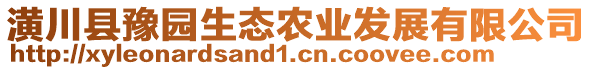 潢川縣豫園生態(tài)農(nóng)業(yè)發(fā)展有限公司