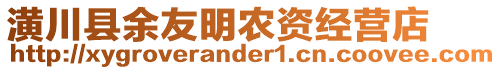 潢川縣余友明農(nóng)資經(jīng)營(yíng)店