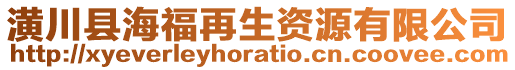 潢川縣海福再生資源有限公司