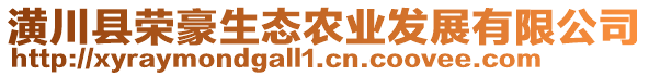 潢川縣榮豪生態(tài)農(nóng)業(yè)發(fā)展有限公司