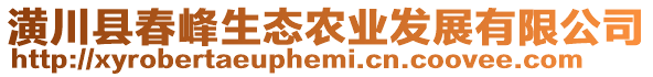 潢川縣春峰生態(tài)農(nóng)業(yè)發(fā)展有限公司