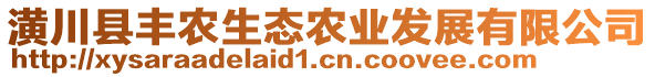 潢川縣豐農(nóng)生態(tài)農(nóng)業(yè)發(fā)展有限公司