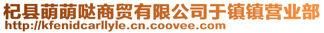 杞縣萌萌噠商貿(mào)有限公司于鎮(zhèn)鎮(zhèn)營(yíng)業(yè)部