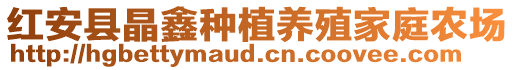 紅安縣晶鑫種植養(yǎng)殖家庭農(nóng)場(chǎng)