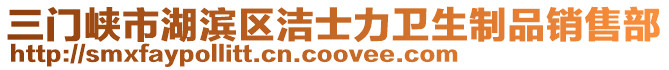 三門峽市湖濱區(qū)潔士力衛(wèi)生制品銷售部