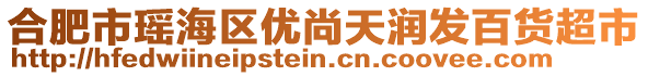 合肥市瑤海區(qū)優(yōu)尚天潤(rùn)發(fā)百貨超市