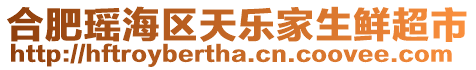 合肥瑤海區(qū)天樂(lè)家生鮮超市