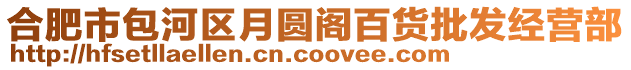 合肥市包河區月圓閣百貨批發經營部