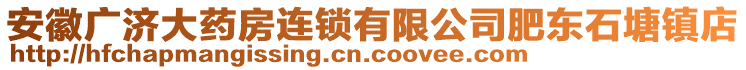 安徽廣濟(jì)大藥房連鎖有限公司肥東石塘鎮(zhèn)店