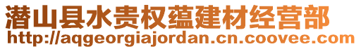 潛山縣水貴權(quán)蘊(yùn)建材經(jīng)營部