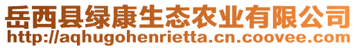 岳西縣綠康生態(tài)農(nóng)業(yè)有限公司