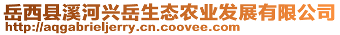 岳西縣溪河興岳生態(tài)農(nóng)業(yè)發(fā)展有限公司