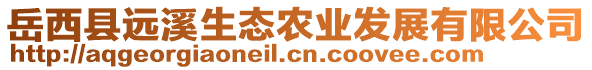 岳西縣遠(yuǎn)溪生態(tài)農(nóng)業(yè)發(fā)展有限公司