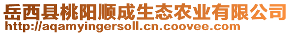 岳西縣桃陽順成生態(tài)農(nóng)業(yè)有限公司
