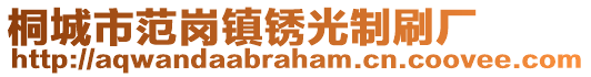 桐城市范崗鎮(zhèn)銹光制刷廠