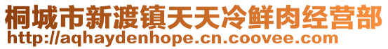 桐城市新渡鎮(zhèn)天天冷鮮肉經(jīng)營部