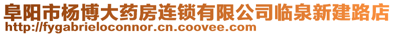 阜陽市楊博大藥房連鎖有限公司臨泉新建路店