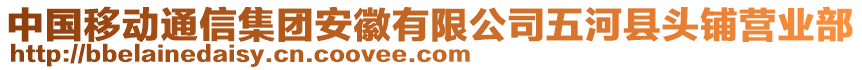 中國移動(dòng)通信集團(tuán)安徽有限公司五河縣頭鋪營業(yè)部