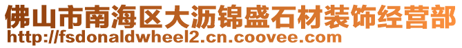 佛山市南海區(qū)大瀝錦盛石材裝飾經(jīng)營(yíng)部