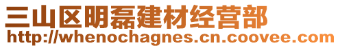 三山區(qū)明磊建材經(jīng)營(yíng)部